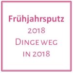 Frühjahrsputz – 2018 Dinge weg in 2018